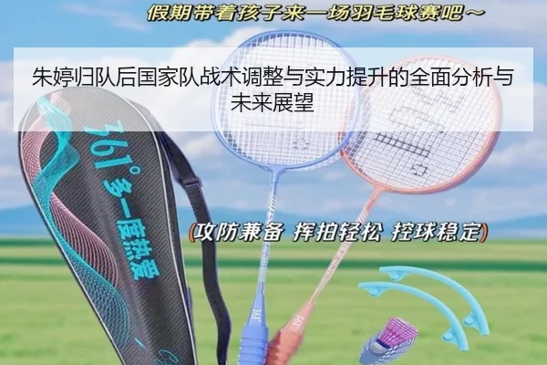 朱婷归队后国家队战术调整与实力提升的全面分析与未来展望