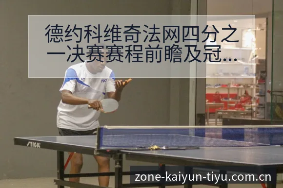 德约科维奇法网四分之一决赛赛程前瞻及冠军争夺分析 - 开云