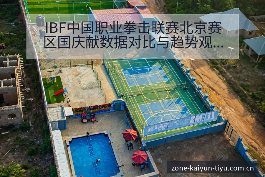 IBF中国职业拳击联赛北京赛区国庆献数据对比与趋势观察 - 开云