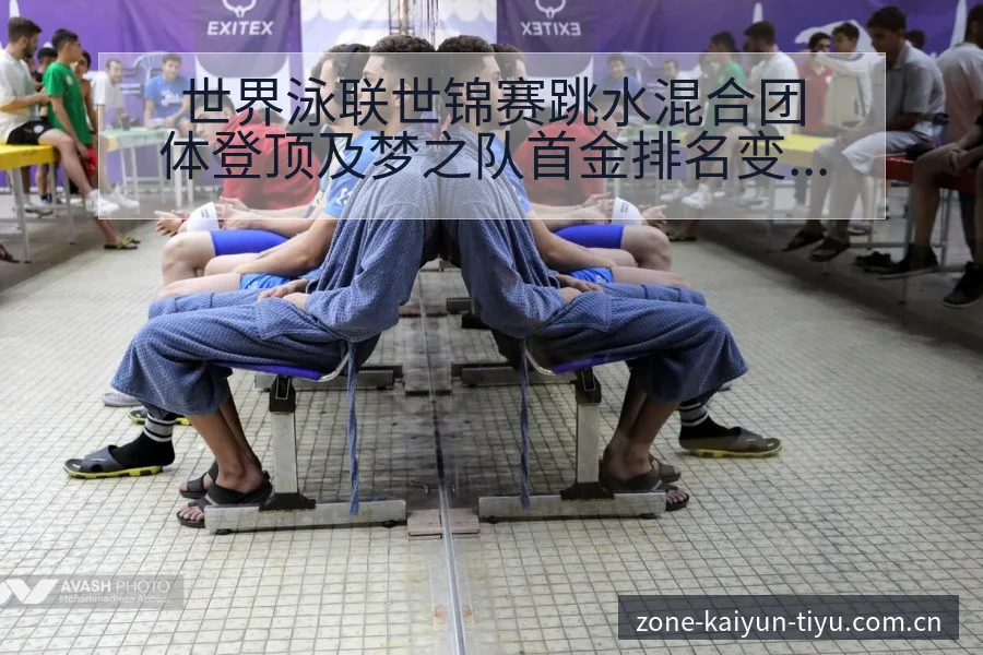 世界泳联世锦赛跳水混合团体登顶及梦之队首金排名变化分析 - 开云