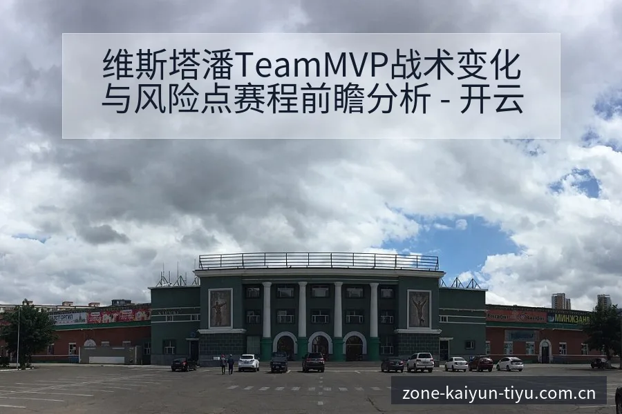 维斯塔潘TeamMVP战术变化与风险点赛程前瞻分析 - 开云