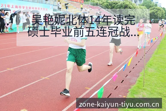 吴艳妮北体14年读完硕士毕业前五连冠战术价值深度解析 - 开云