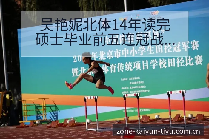 吴艳妮北体14年读完硕士毕业前五连冠战术价值深度解析 - 开云