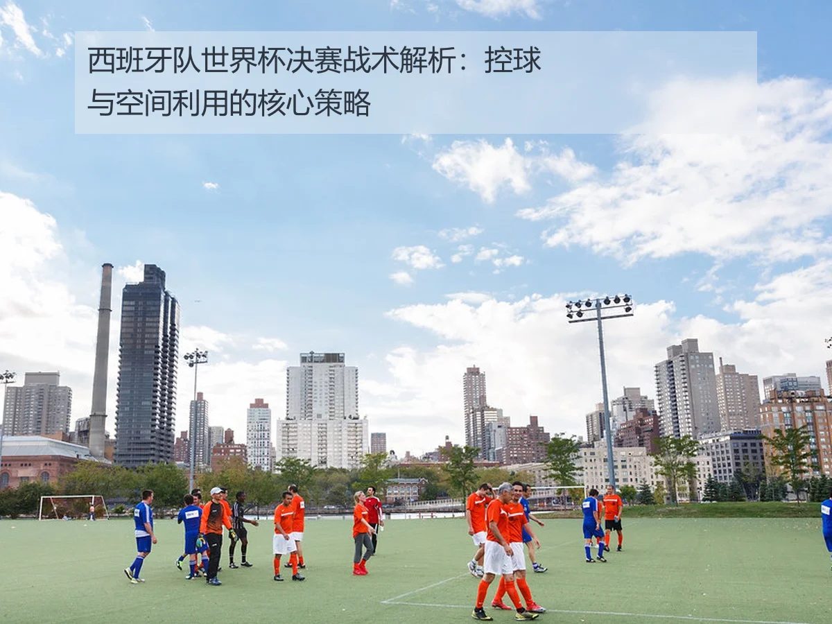 西班牙队世界杯决赛战术解析：控球与空间利用的核心策略