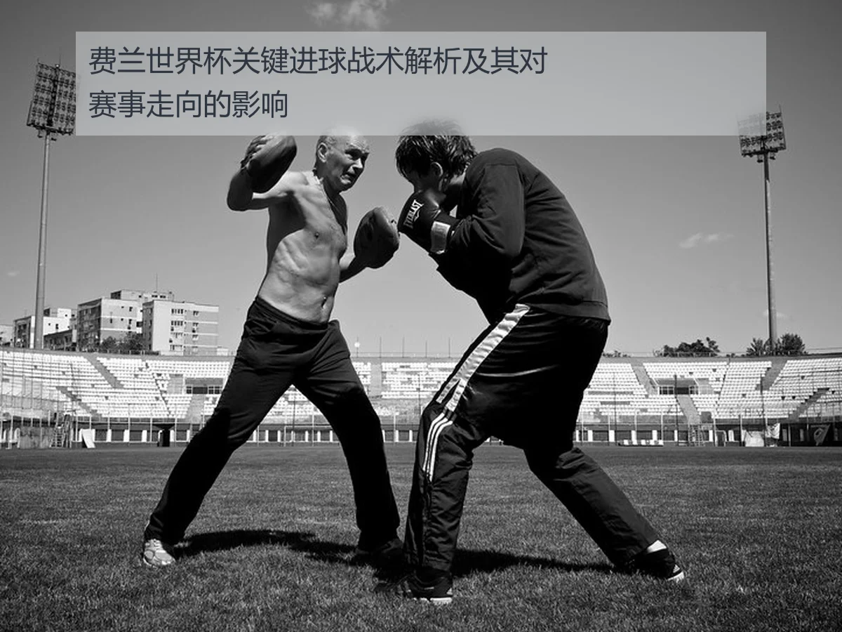 费兰世界杯关键进球战术解析及其对赛事走向的影响