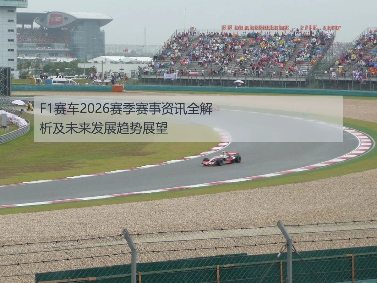 F1赛车2026赛季赛事资讯全解析及未来发展趋势展望